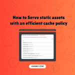How to Serve static assets with an efficient cache policy
